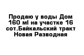 Продаю у воды Дом 160 м² на участке 16 сот.Байкальский тракт Новая Разводная